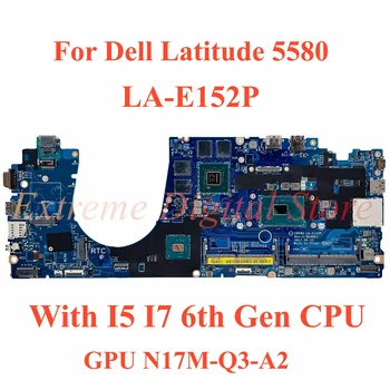 Для ноутбука Dell Latitude 5580 Материнская плата LA-E152P с процессором I5 I7 6-го поколения GPU N17M-Q3-A2 100% Протестирована, Полностью Работает